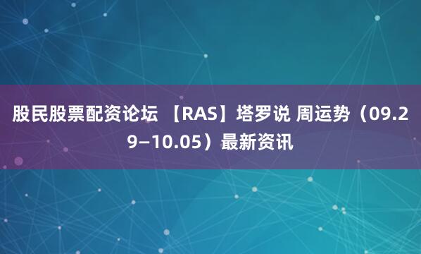 股民股票配资论坛 【RAS】塔罗说 周运势（09.29—10.05）最新资讯